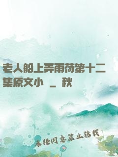 老人船上弄雨荷第十二集原文小說