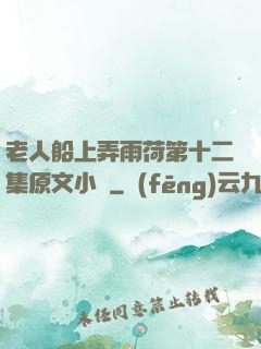 老人船上弄雨荷第十二集原文小說
