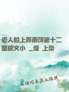 老人船上弄雨荷第十二集原文小說