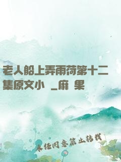老人船上弄雨荷第十二集原文小說