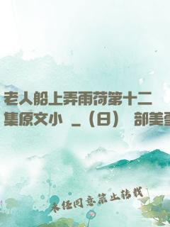 老人船上弄雨荷第十二集原文小說
