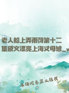 老人船上弄雨荷第十二集原文漂亮上海丈母娘