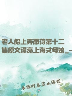 老人船上弄雨荷第十二集原文漂亮上海丈母娘