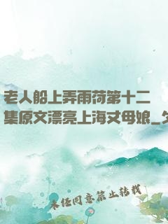老人船上弄雨荷第十二集原文漂亮上海丈母娘