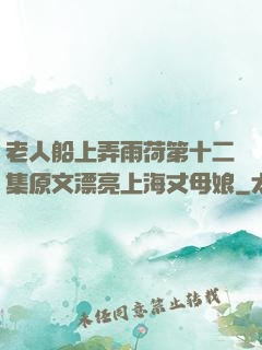 老人船上弄雨荷第十二集原文漂亮上海丈母娘