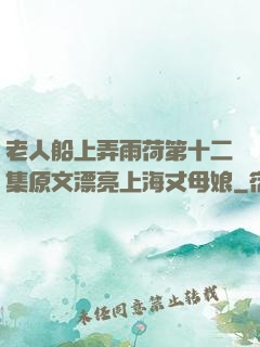 老人船上弄雨荷第十二集原文漂亮上海丈母娘
