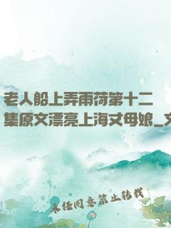 老人船上弄雨荷第十二集原文漂亮上海丈母娘
