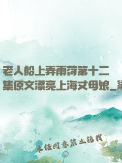 老人船上弄雨荷第十二集原文漂亮上海丈母娘
