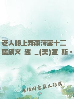 老人船上弄雨荷第十二集原文筆趣閣