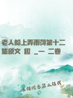 老人船上弄雨荷第十二集原文筆趣閣
