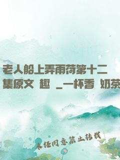 老人船上弄雨荷第十二集原文筆趣閣
