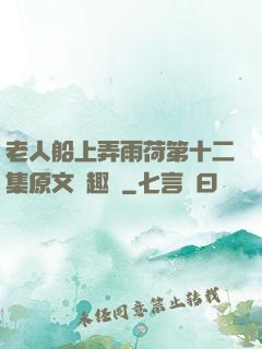 老人船上弄雨荷第十二集原文筆趣閣