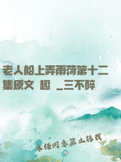 老人船上弄雨荷第十二集原文筆趣閣