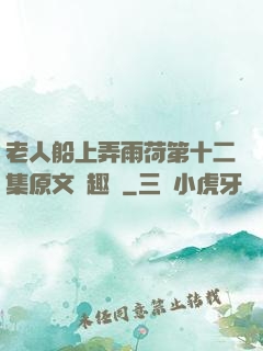 老人船上弄雨荷第十二集原文筆趣閣