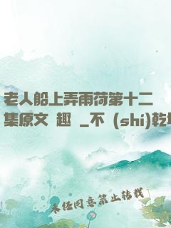 老人船上弄雨荷第十二集原文筆趣閣