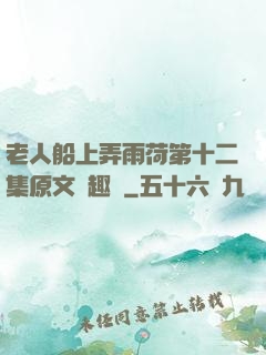 老人船上弄雨荷第十二集原文筆趣閣