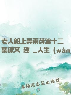 老人船上弄雨荷第十二集原文筆趣閣