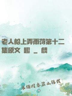 老人船上弄雨荷第十二集原文筆趣閣