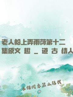 老人船上弄雨荷第十二集原文筆趣閣