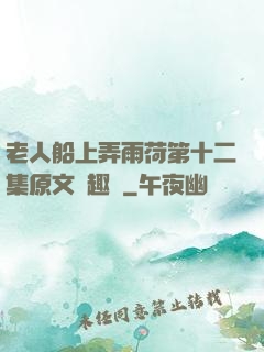老人船上弄雨荷第十二集原文筆趣閣