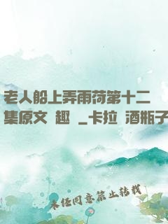老人船上弄雨荷第十二集原文筆趣閣