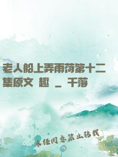 老人船上弄雨荷第十二集原文筆趣閣