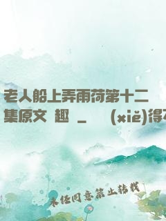 老人船上弄雨荷第十二集原文筆趣閣