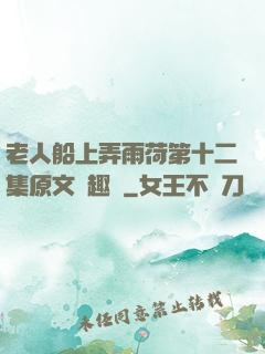 老人船上弄雨荷第十二集原文筆趣閣