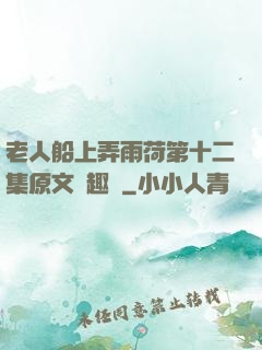 老人船上弄雨荷第十二集原文筆趣閣