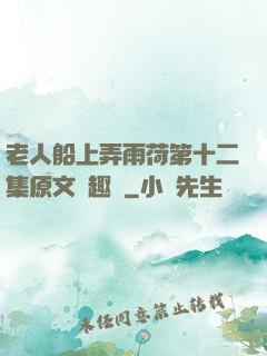 老人船上弄雨荷第十二集原文筆趣閣