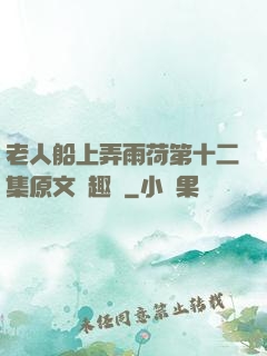 老人船上弄雨荷第十二集原文筆趣閣