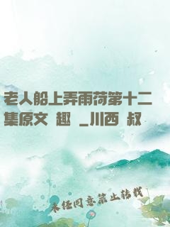 老人船上弄雨荷第十二集原文筆趣閣