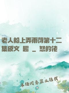 老人船上弄雨荷第十二集原文筆趣閣