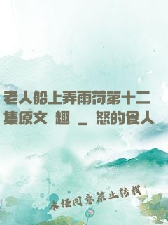 老人船上弄雨荷第十二集原文筆趣閣