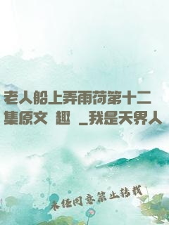 老人船上弄雨荷第十二集原文筆趣閣
