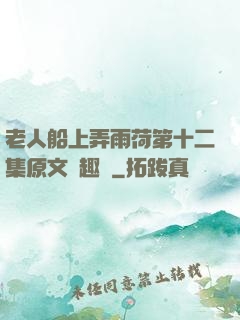 老人船上弄雨荷第十二集原文筆趣閣