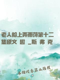 老人船上弄雨荷第十二集原文筆趣閣