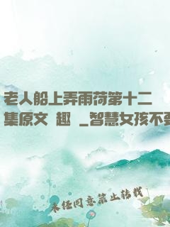 老人船上弄雨荷第十二集原文筆趣閣
