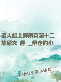 老人船上弄雨荷第十二集原文筆趣閣