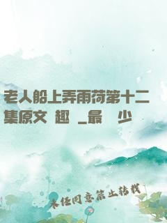 老人船上弄雨荷第十二集原文筆趣閣