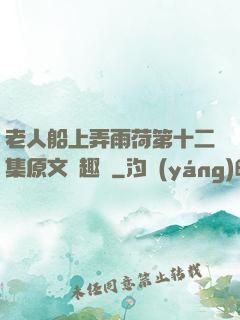 老人船上弄雨荷第十二集原文筆趣閣