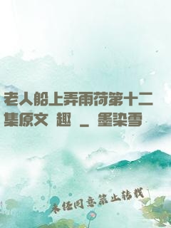 老人船上弄雨荷第十二集原文筆趣閣