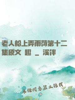 老人船上弄雨荷第十二集原文筆趣閣