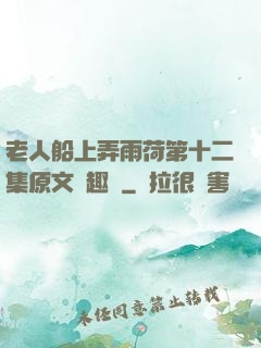 老人船上弄雨荷第十二集原文筆趣閣