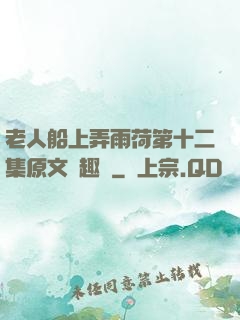 老人船上弄雨荷第十二集原文筆趣閣