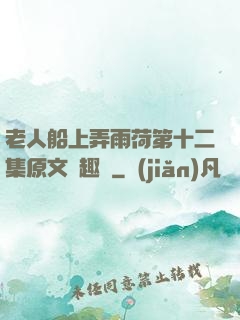 老人船上弄雨荷第十二集原文筆趣閣