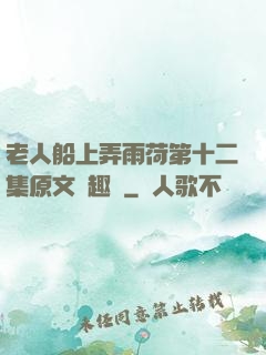 老人船上弄雨荷第十二集原文筆趣閣