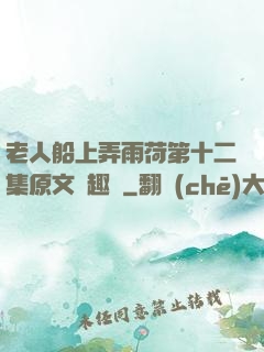 老人船上弄雨荷第十二集原文筆趣閣