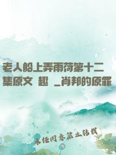 老人船上弄雨荷第十二集原文筆趣閣