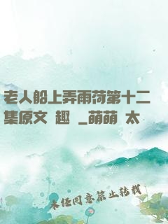 老人船上弄雨荷第十二集原文筆趣閣